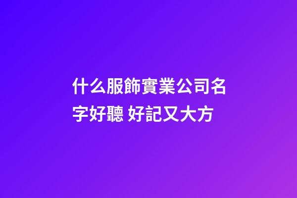 什么服飾實業公司名字好聽 好記又大方-第1張-公司起名-玄機派
